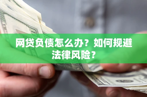 武汉网贷负债怎么办？如何规避法律风险？