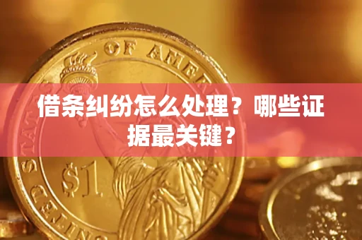 武汉借条纠纷怎么处理？哪些证据最关键？
