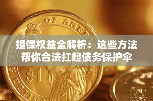 武汉担保权益全解析：这些方法帮你合法扛起债务保护伞