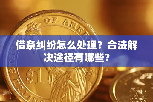 武汉借条纠纷怎么处理？合法解决途径有哪些？