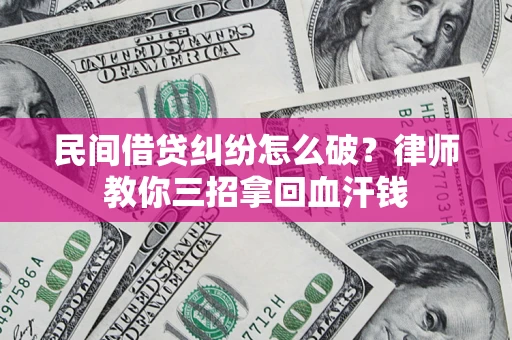 武汉民间借贷纠纷怎么破？律师教你三招拿回血汗钱