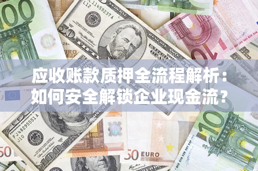 武汉应收账款质押全流程解析：如何安全解锁企业现金流？
