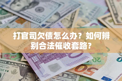 武汉打官司欠债怎么办？如何辨别合法催收套路？