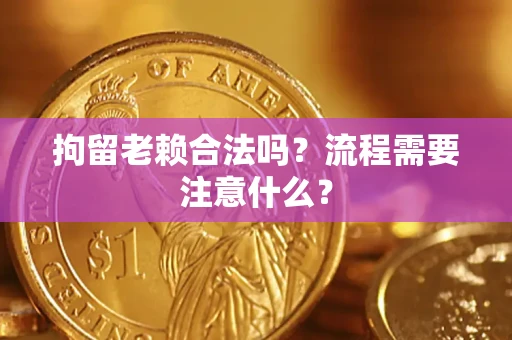 武汉拘留老赖合法吗？流程需要注意什么？