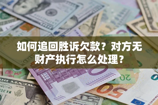武汉如何追回胜诉欠款？对方无财产执行怎么处理？