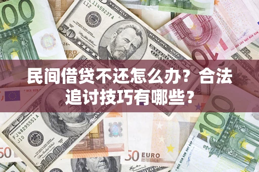 武汉民间借贷不还怎么办？合法追讨技巧有哪些？