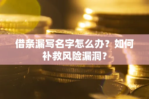 武汉借条漏写名字怎么办？如何补救风险漏洞？