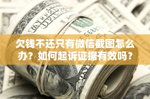 武汉欠钱不还只有微信截图怎么办？如何起诉证据有效吗？