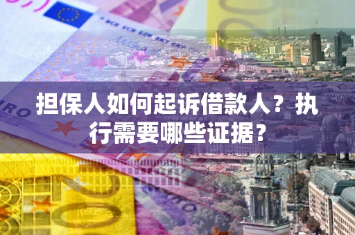 武汉担保人如何起诉借款人？执行需要哪些证据？