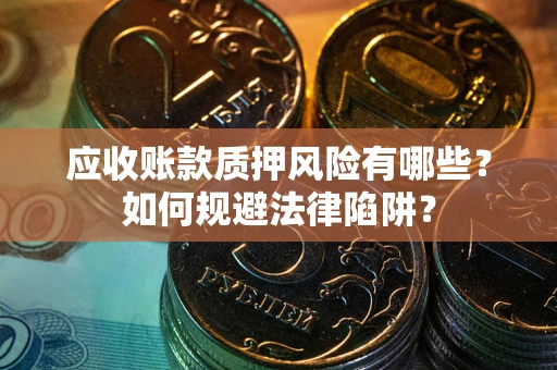 武汉应收账款质押风险有哪些？如何规避法律陷阱？