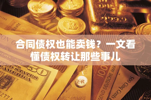 武汉合同债权也能卖钱？一文看懂债权转让那些事儿