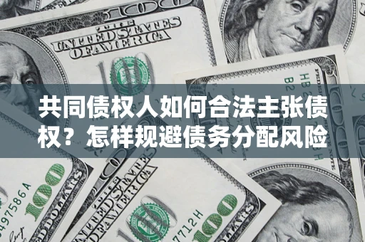 武汉共同债权人如何合法主张债权？怎样规避债务分配风险？