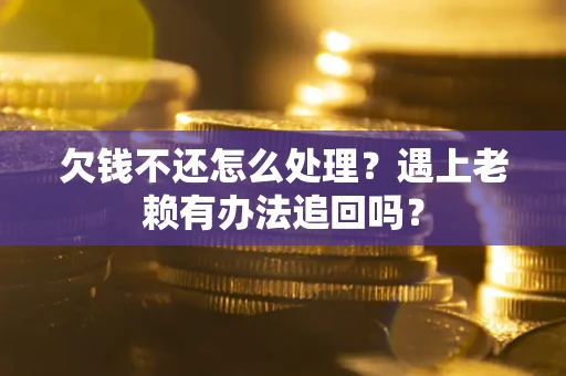 武汉欠钱不还怎么处理？遇上老赖有办法追回吗？