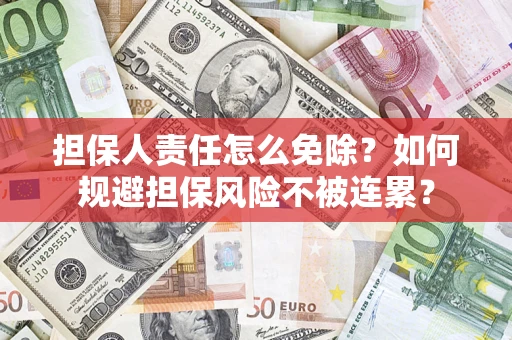 武汉担保人责任怎么免除？如何规避担保风险不被连累？