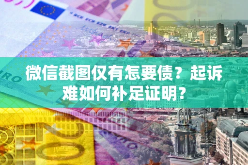 武汉微信截图仅有怎要债？起诉难如何补足证明？