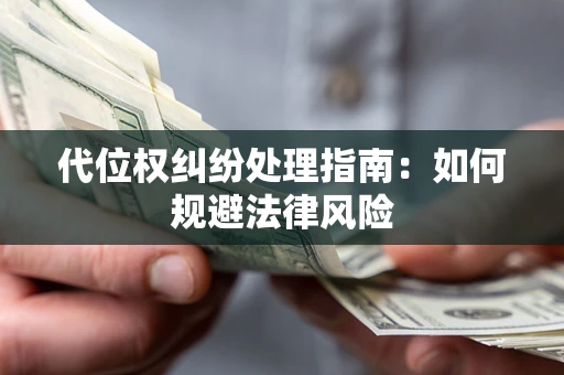 武汉代位权纠纷处理指南:如何规避法律风险 武汉代位权纠纷处理指南:如何规避法律风险