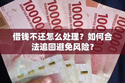 武汉借钱不还怎么处理？如何合法追回避免风险？
