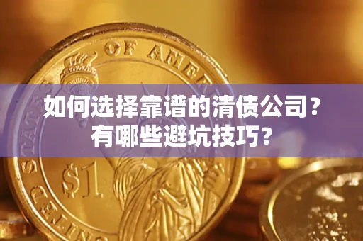 武汉如何选择靠谱的清债公司？有哪些避坑技巧？