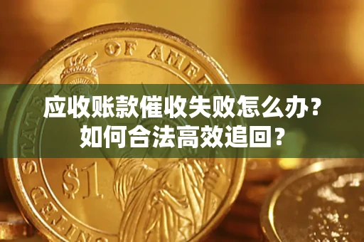 武汉应收账款催收失败怎么办？如何合法高效追回？
