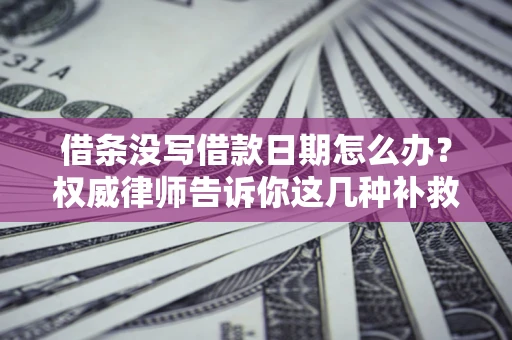武汉借条没写借款日期怎么办？权威律师告诉你这几种补救方法！