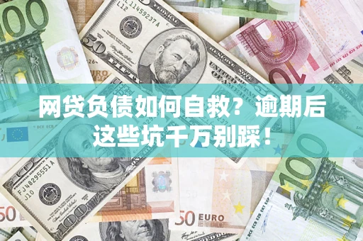 武汉网贷负债如何自救？逾期后这些坑千万别踩！
