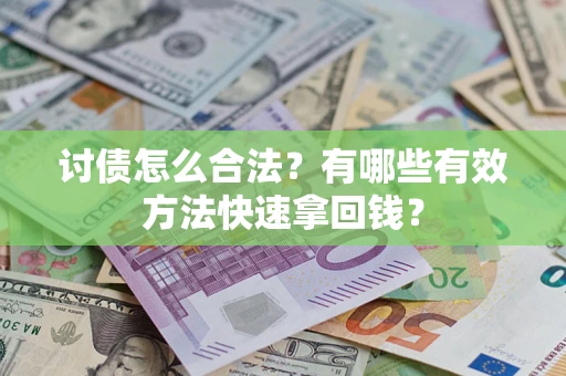 武汉讨债怎么合法？有哪些有效方法快速拿回钱？
