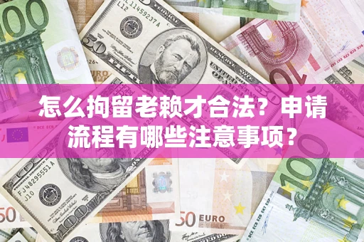 武汉怎么拘留老赖才合法？申请流程有哪些注意事项？