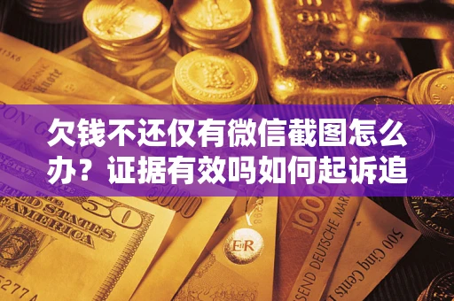 武汉欠钱不还仅有微信截图怎么办？证据有效吗如何起诉追回欠款？