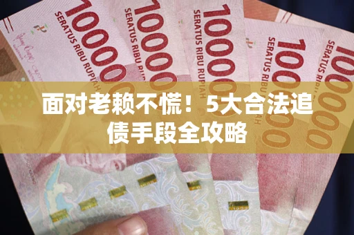 武汉面对老赖不慌！5大合法追债手段全攻略