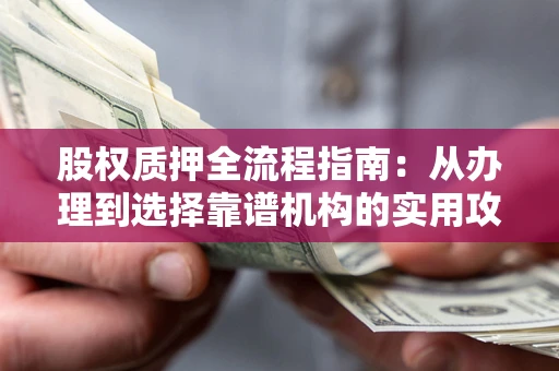 武汉股权质押全流程指南：从办理到选择靠谱机构的实用攻略