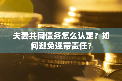 武汉夫妻共同债务怎么认定？如何避免连带责任？