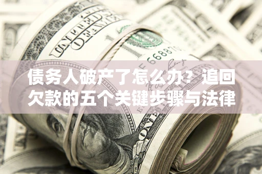 武汉债务人破产了怎么办？追回欠款的五个关键步骤与法律策略