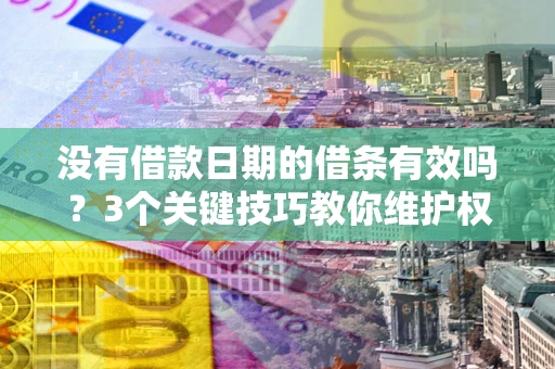 武汉没有借款日期的借条有效吗？3个关键技巧教你维护权益