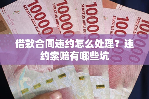 武汉借款合同违约怎么处理？违约索赔有哪些坑