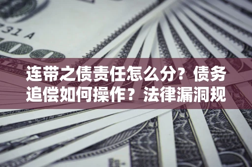 武汉连带之债责任怎么分？债务追偿如何操作？法律漏洞规避指南