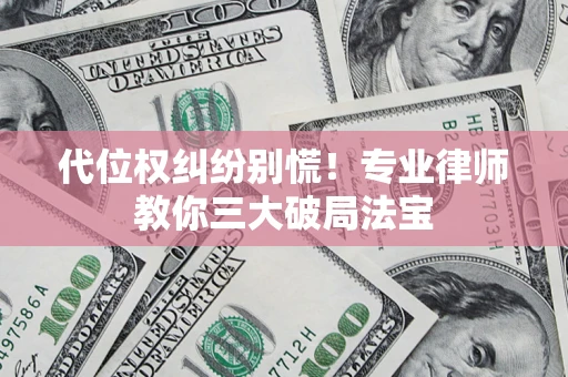 武汉代位权纠纷别慌！专业律师教你三大破局法宝