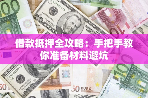 武汉借款抵押全攻略：手把手教你准备材料避坑