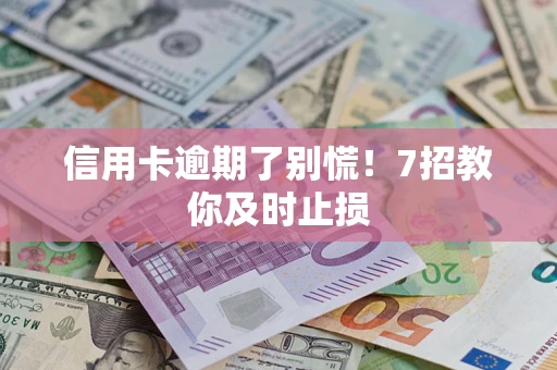 武汉信用卡逾期了别慌！7招教你及时止损