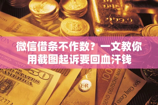 武汉微信借条不作数？一文教你用截图起诉要回血汗钱