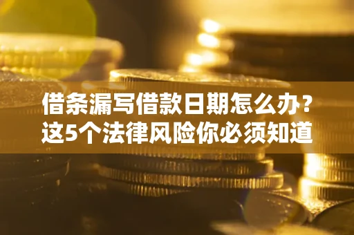武汉借条漏写借款日期怎么办？这5个法律风险你必须知道