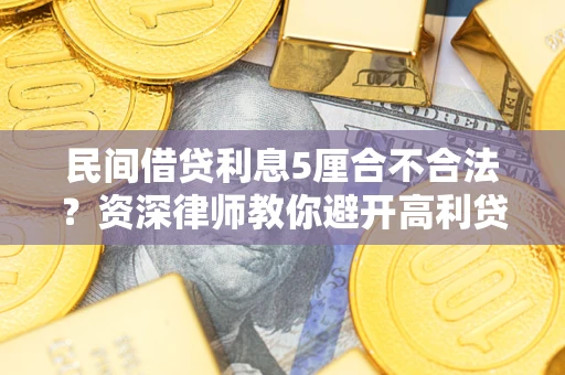 武汉民间借贷利息5厘合不合法？资深律师教你避开高利贷陷阱