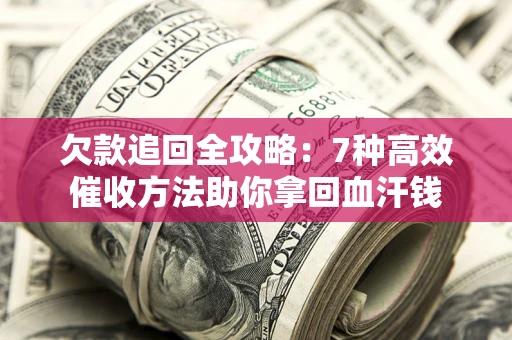 武汉欠款追回全攻略：7种高效催收方法助你拿回血汗钱