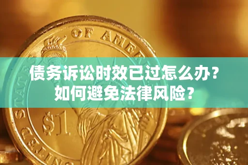武汉债务诉讼时效已过怎么办？如何避免法律风险？