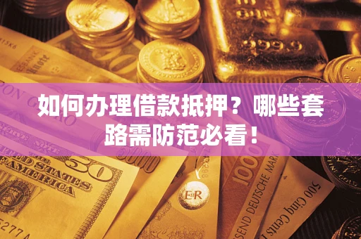 武汉如何办理借款抵押？哪些套路需防范必看！