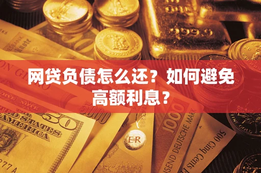 武汉网贷负债怎么还？如何避免高额利息？