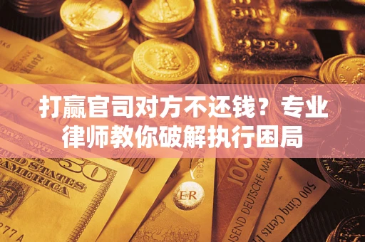 武汉打赢官司对方不还钱？专业律师教你破解执行困局