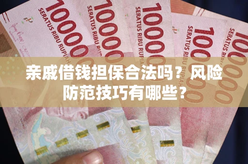 武汉亲戚借钱担保合法吗？风险防范技巧有哪些？