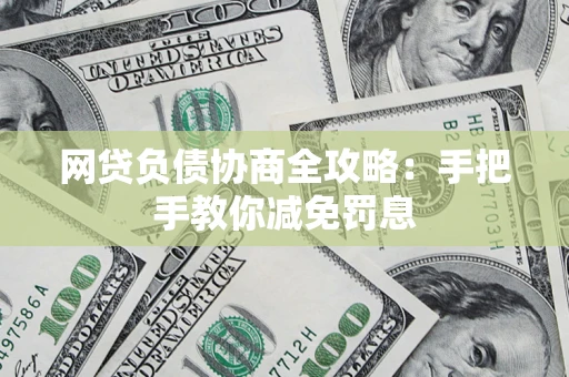 武汉网贷负债协商全攻略：手把手教你减免罚息