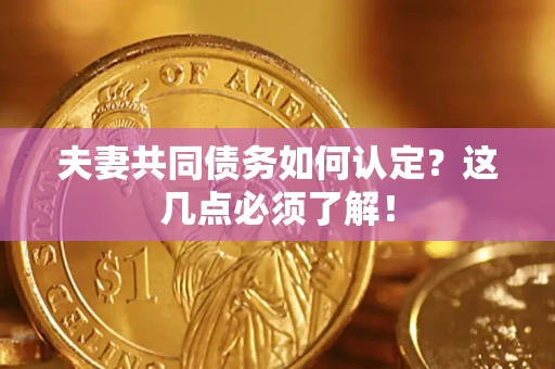 武汉夫妻共同债务如何认定？这几点必须了解！