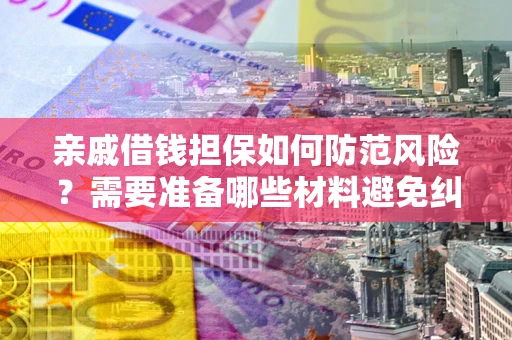 武汉亲戚借钱担保如何防范风险？需要准备哪些材料避免纠纷？